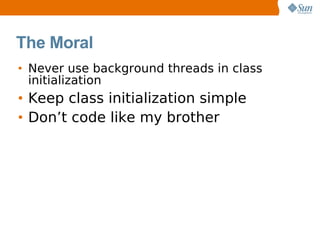 The Moral
• Never use background threads in class
  initialization
• Keep class initialization simple
• Don’t code like my brother
 