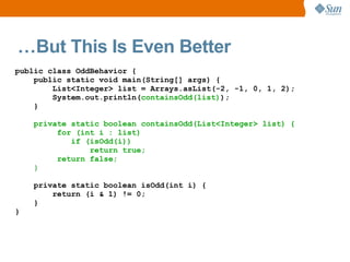 …But This Is Even Better
public class OddBehavior {
    public static void main(String[] args) {
        List<Integer> list = Arrays.asList(-2, -1, 0, 1, 2);
        System.out.println(containsOdd(list));
    }

    private static boolean containsOdd(List<Integer> list) {
         for (int i : list)
            if (isOdd(i))
                return true;
         return false;
    }

    private static boolean isOdd(int i) {
        return (i & 1) != 0;
    }
}
 