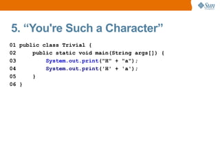 5. “You're Such a Character”
01 public class Trivial {
02     public static void main(String args[]) {
03         System.out.print("H" + "a");
04         System.out.print('H' + 'a');
05     }
06 }
 