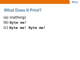 What Does It Print?
(a) (nothing)
(b) Byte me!
(c) Byte me! Byte me!
 