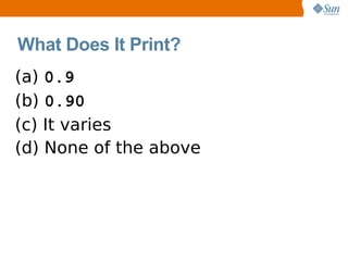What Does It Print?
(a) 0.9
(b) 0.90
(c) It varies
(d) None of the above
 