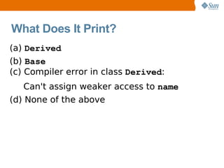 What Does It Print?
(a) Derived
(b) Base
(c) Compiler error in class Derived:
   Can't assign weaker access to name
(d) None of the above
 