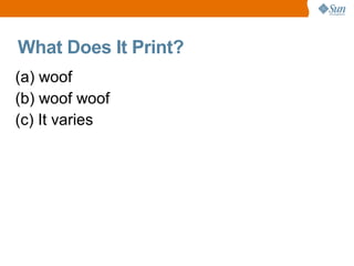 What Does It Print?
(a) woof
(b) woof woof
(c) It varies
 