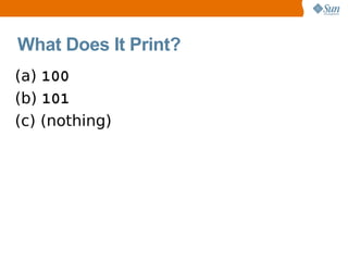 What Does It Print?
(a) 100
(b) 101
(c) (nothing)
 