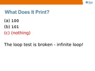 What Does It Print?
(a) 100
(b) 101
(c) (nothing)

The loop test is broken - infinite loop!
 