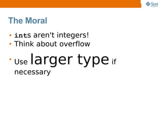 The Moral
• ints aren't integers!
• Think about overflow

• Uselarger type if
  necessary
 