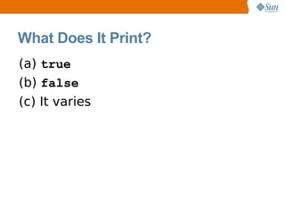 What Does It Print?
(a) true
(b) false
(c) It varies
 