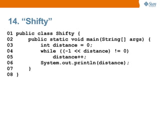 14. “Shifty”
01 public class Shifty {
02     public static void main(String[] args) {
03         int distance = 0;
04         while ((-1 << distance) != 0)
05             distance++;
06         System.out.println(distance);
07     }
08 }
 