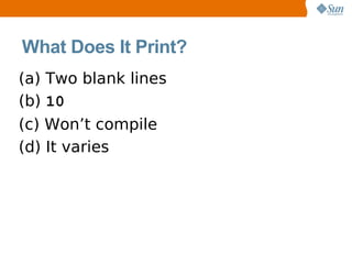 What Does It Print?
(a) Two blank lines
(b) 10
(c) Won’t compile
(d) It varies
 