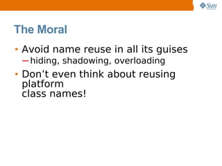 The Moral
• Avoid name reuse in all its guises
 ─ hiding, shadowing, overloading
• Don’t even think about reusing
  platform
  class names!
 