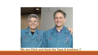 We are Click and Hack the Type-It brothers !!
 