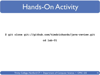 Hands-On Activity


$ git clone git://github.com/timdrichards/java-review.git

                                 cd lab-01




     Trinity College, Hartford CT • Department of Computer Science • CPSC 225   45
 
