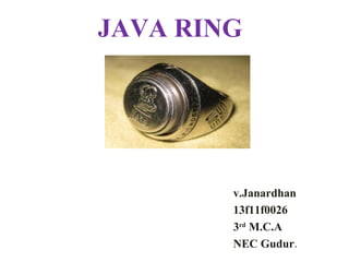 JAVA RING
v.Janardhan
13f11f0026
3rd
M.C.A
NEC Gudur.
 