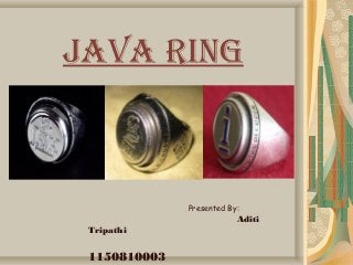 JAVA RING 
Presented By: 
Aditi 
Tripathi 
1150810003 
3 
 