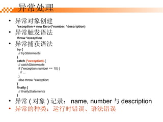 쳣󴴽 *exception = new Error(*number, *description) 쳣﷨ throw *exception 쳣﷨ try   { //  tryStatements } catch  (* exception )  { //  catchStatements if (*exception.number == 10) { // ... } else throw *exception; } finally { //  finallyStatements }   쳣 (  ) ¼ name, number  description 쳣ࣺʱ﷨ 쳣 