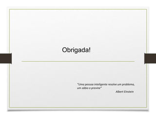 Obrigada!
”Uma pessoa inteligente resolve um problema,
um sábio o previne”
Albert Einstein
 