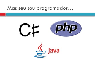 Mas seu sou programador…
 