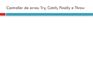 Controller de erros: Try, Catch, Finally e Throw
 