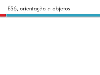 ES6, orientação a objetos
 