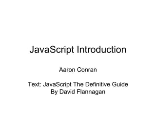 JavaScript Introduction Aaron Conran Text: JavaScript The Definitive Guide By David Flannagan 
