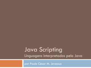 Java Scripting Linguagens interpretados pelo Java por Paulo César M. Jeveaux 