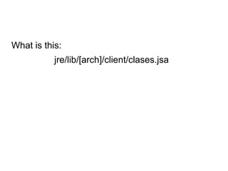 What is this:
           jre/lib/[arch]/client/clases.jsa
 