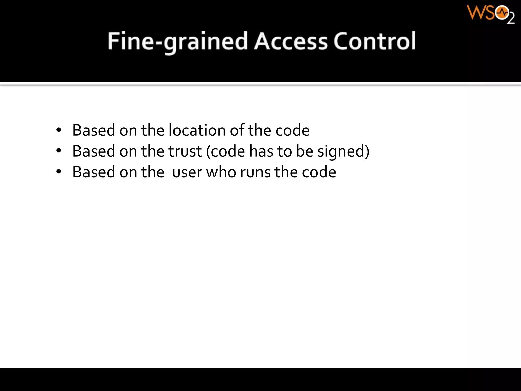 • Based on the location of the code
• Based on the trust (code has to be signed)
• Based on the user who runs the code
 