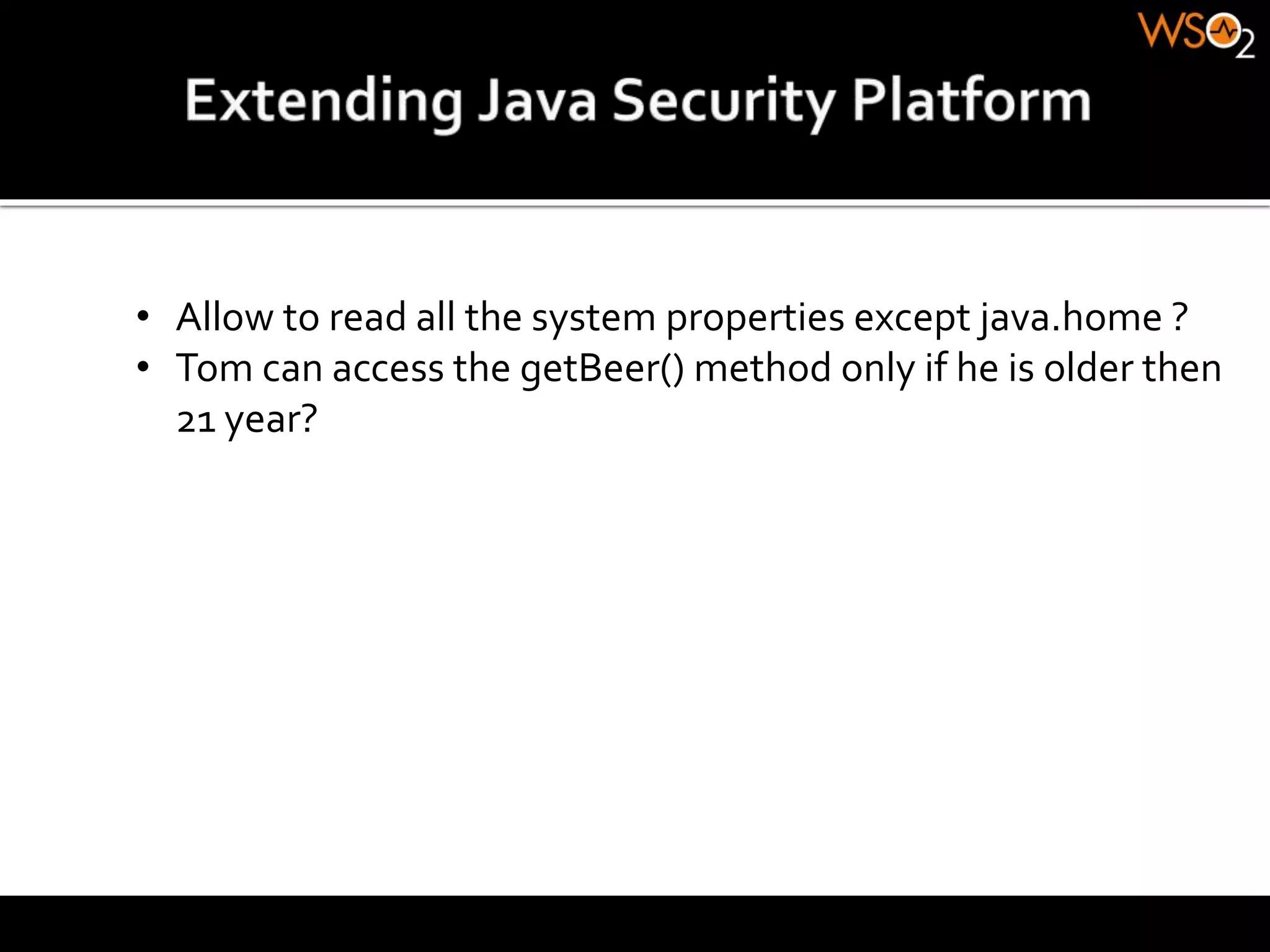• Allow to read all the system properties except java.home ?
• Tom can access the getBeer() method only if he is older then
21 year?
 