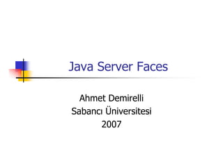 Java Server Faces

  Ahmet Demirelli
Sabancı Üniversitesi
      2007