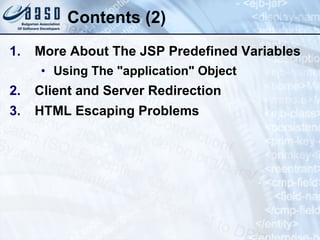Contents (2) More About The JSP Predefined Variables Using The  &quot; application &quot;  Object Client and Server Redirection HTML Escaping Problems 