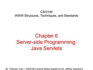 CSI3140
WWW Structures, Techniques, and Standards

Chapter 6
Server-side Programming:
Java Servlets

Dr. Thomas Tran – CSI3140 Lecture Notes (based on Dr. Jeffrey Jackson’s

 