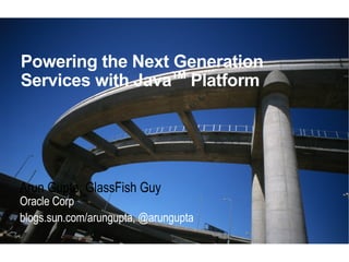Powering the Next Generation
                  TM
Services with Java Platform




Arun Gupta, GlassFish Guy
Oracle Corp
blogs.sun.com/arungupta, @arungupta
 