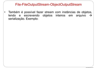 http://publicationslist.org/junio
• Também é possível fazer stream com instâncias de objetos,
lendo e escrevendo objetos inteiros em arquivo 
serialização. Exemplo:
File-FileOutputStream-ObjectOutputStream
 