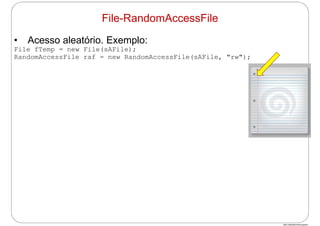 http://publicationslist.org/junio
• Acesso aleatório. Exemplo:
File fTemp = new File(sAFile);
RandomAccessFile raf = new RandomAccessFile(sAFile, "rw");
File-RandomAccessFile
 