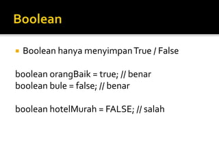  Boolean hanya menyimpanTrue / False
boolean orangBaik = true; // benar
boolean bule = false; // benar
boolean hotelMurah = FALSE; // salah
 