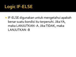  IF-ELSE digunakan untuk mengetahui apakah
benar suatu kondisi itu terpenuhi. JikaYA,
maka LANJUTKAN -A. JikaTIDAK, maka
LANJUTKAN -B
 