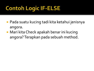 Pada suatu kucing tadi kita ketahui jenisnya
angora.
 Mari kita Check apakah benar ini kucing
angora?Terapkan pada sebuah method.
 