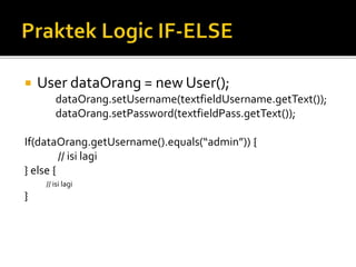  User dataOrang = new User();
dataOrang.setUsername(textfieldUsername.getText());
dataOrang.setPassword(textfieldPass.getText());
If(dataOrang.getUsername().equals(“admin”)) {
// isi lagi
} else {
// isi lagi
}
 