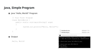 Java, Simple Program
● Java "Hello, World!" Program
// Your First Program
class HelloWorld {
public static void main(String[] args)
{
System.out.println("Hello, World!");
}
}
● Output
Hello, World!
 