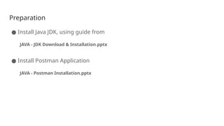 Preparation
● Install Java JDK, using guide from
JAVA - JDK Download & Installation.pptx
● Install Postman Application
JAVA - Postman Installation.pptx
 