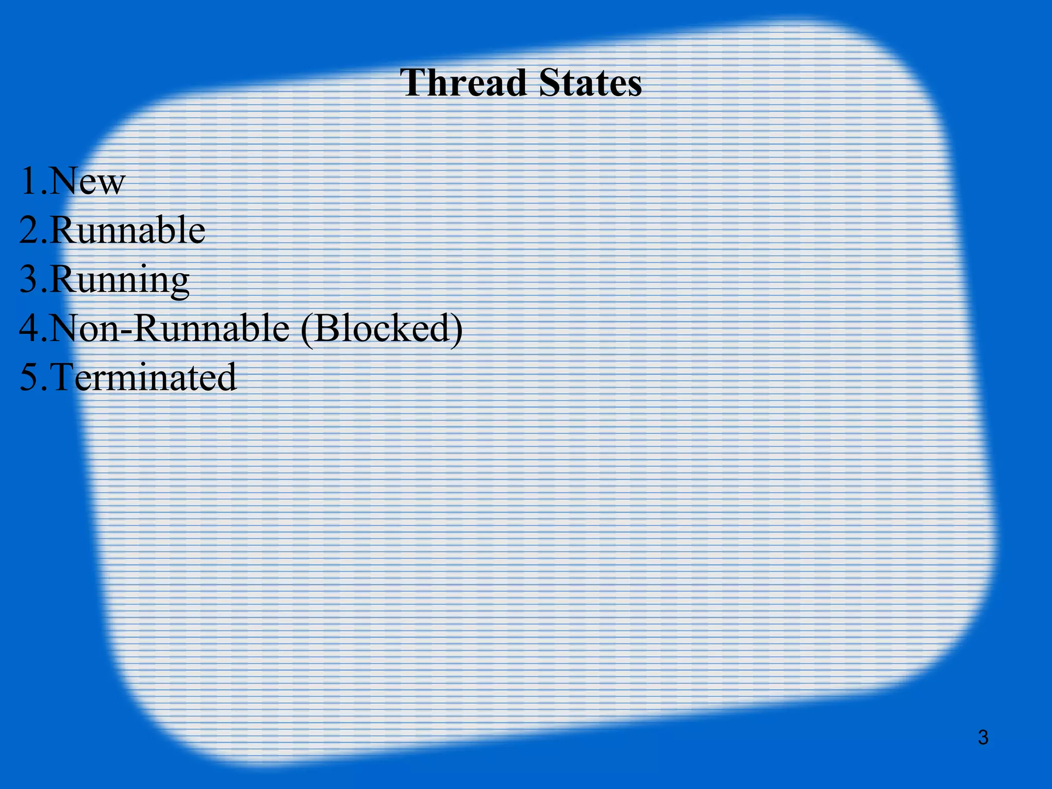 Thread States
1.New
2.Runnable
3.Running
4.Non-Runnable (Blocked)
5.Terminated
3
 
