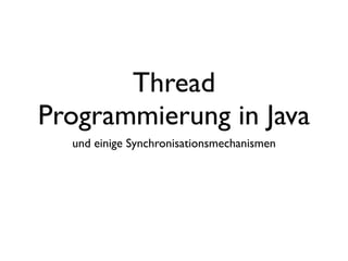 Thread
Programmierung in Java
  und einige Synchronisationsmechanismen
 