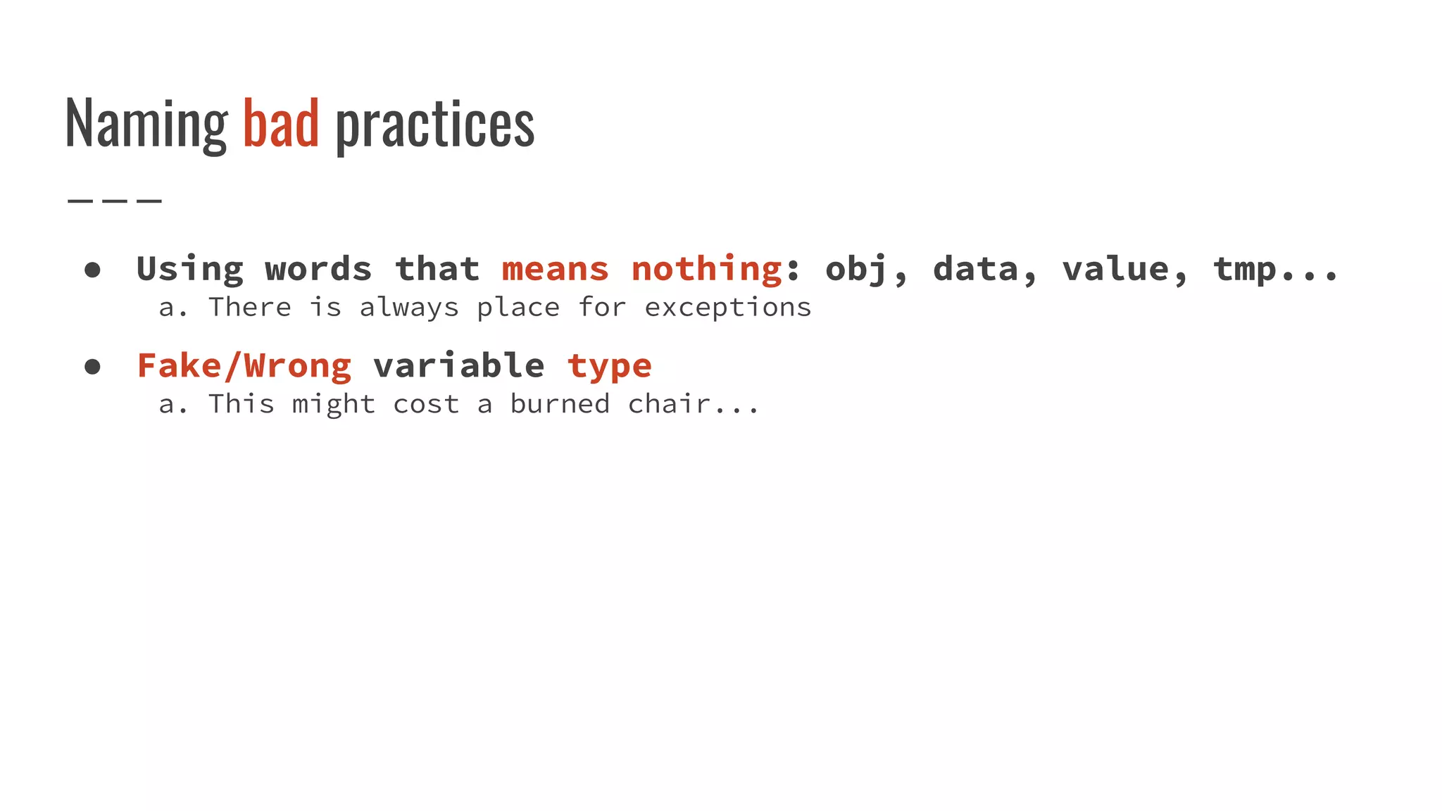 Naming bad practices
● Using words that means nothing: obj, data, value, tmp...
a. There is always place for exceptions
● Fake/Wrong variable type
a. This might cost a burned chair...
 