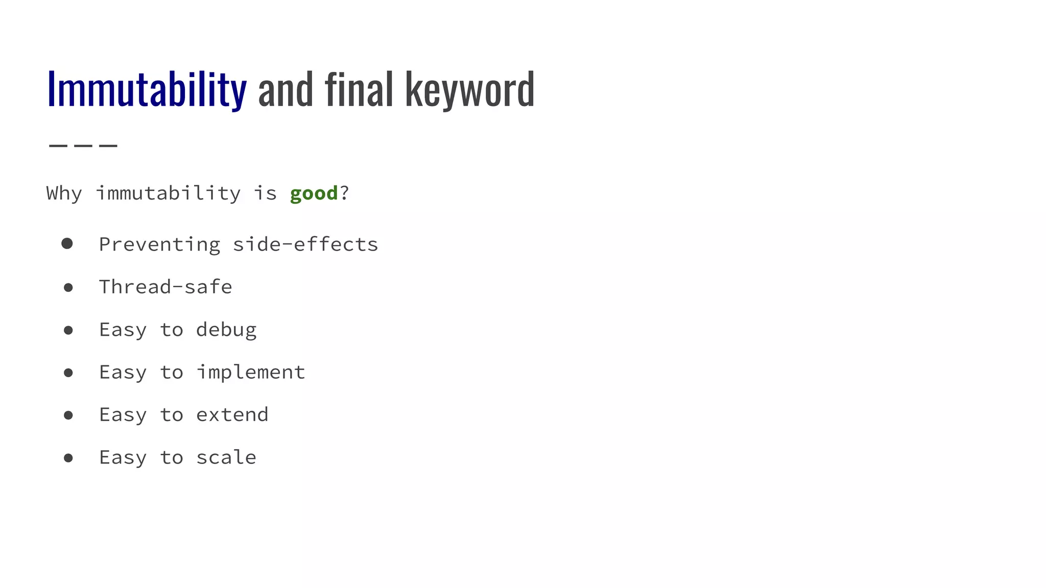Immutability and final keyword
Why immutability is good?
● Preventing side-effects
● Thread-safe
● Easy to debug
● Easy to implement
● Easy to extend
● Easy to scale
 
