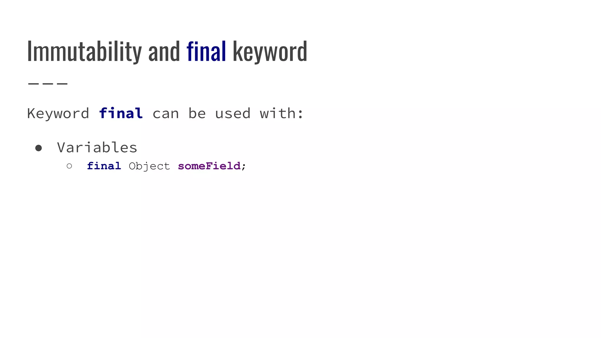 Immutability and final keyword
Keyword final can be used with:
● Variables
○ final Object someField;
 
