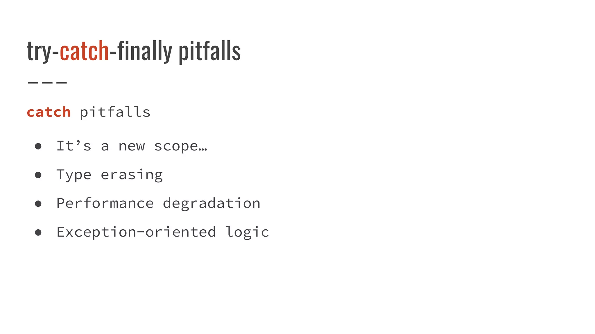 try-catch-finally pitfalls
catch pitfalls
● It’s a new scope…
● Type erasing
● Performance degradation
● Exception-oriented logic
 