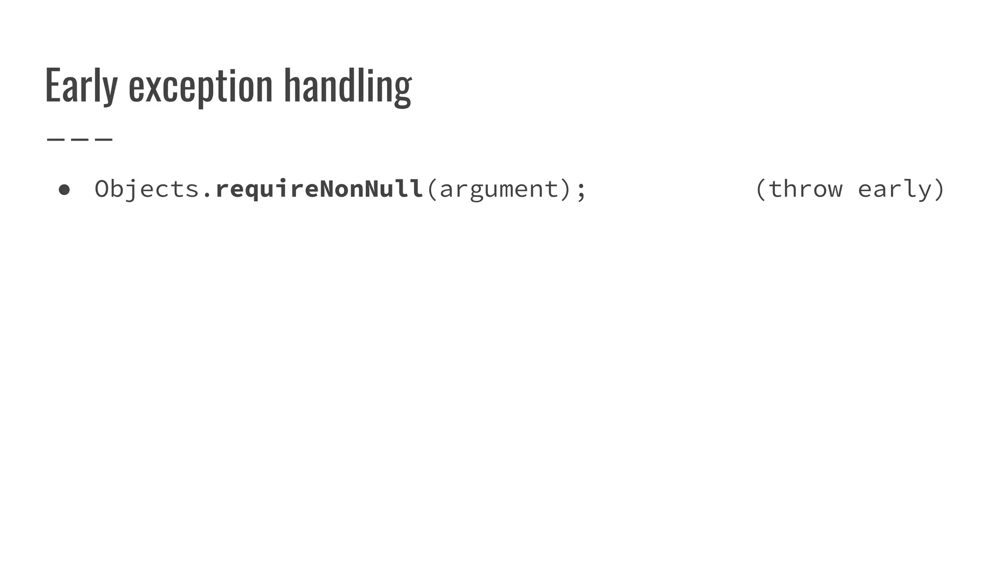 Early exception handling
● Objects.requireNonNull(argument); (throw early)
 