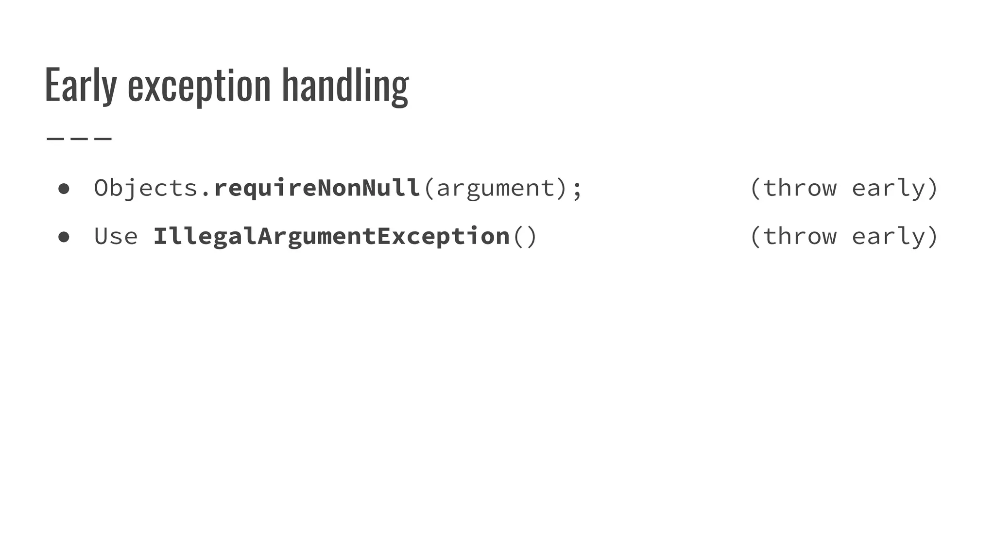 Early exception handling
● Objects.requireNonNull(argument); (throw early)
● Use IllegalArgumentException() (throw early)
 