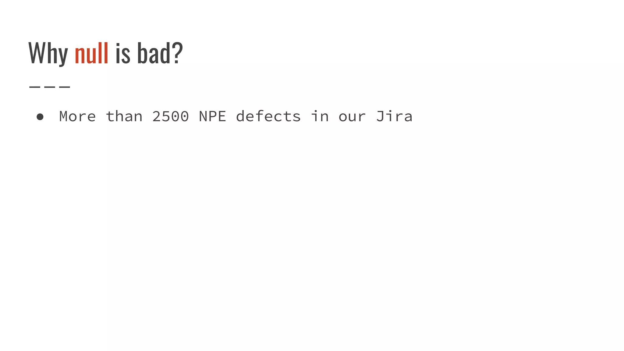Why null is bad?
● More than 2500 NPE defects in our Jira
 