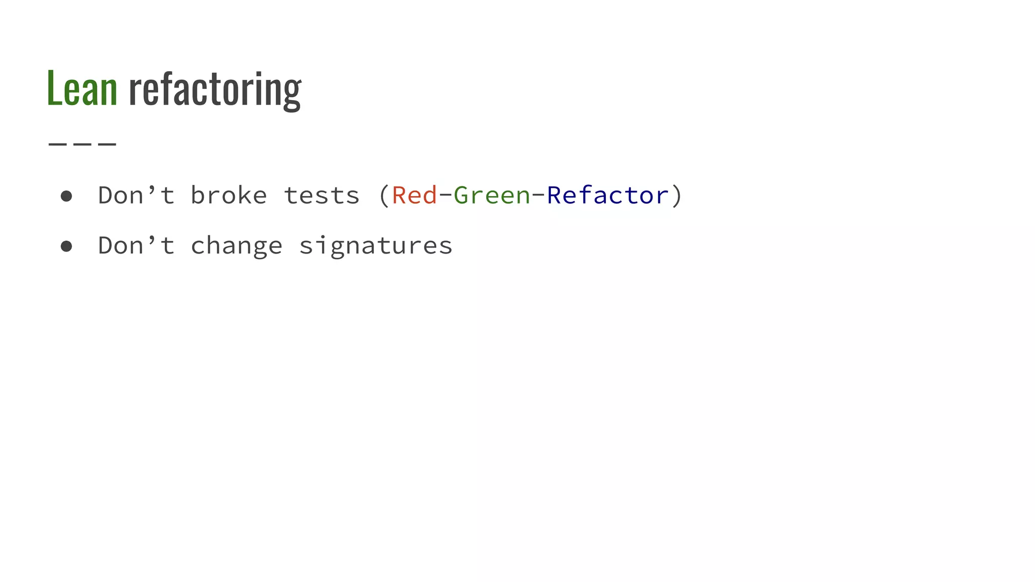 Lean refactoring
● Don’t broke tests (Red-Green-Refactor)
● Don’t change signatures
 